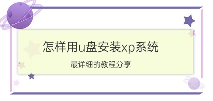 怎样用u盘安装xp系统 最详细的教程分享